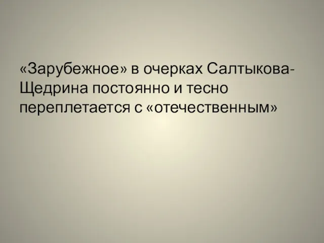 «Зарубежное» в очерках Салтыкова-Щедрина постоянно и тесно переплетается с «отечественным»
