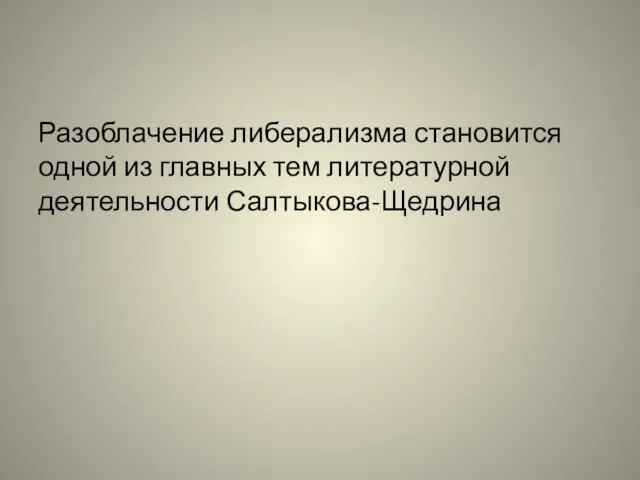 Разоблачение либерализма становится одной из главных тем литературной деятельности Салтыкова-Щедрина