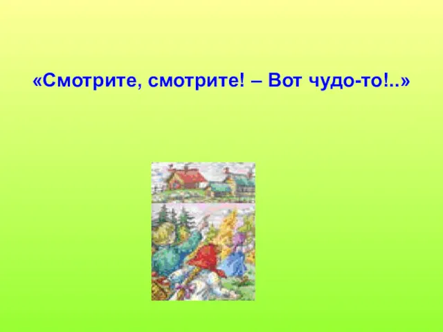 «Смотрите, смотрите! – Вот чудо-то!..»