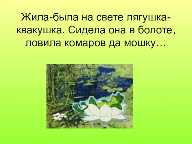 Жила-была на свете лягушка-квакушка. Сидела она в болоте, ловила комаров да мошку…