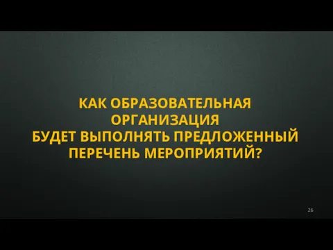 КАК ОБРАЗОВАТЕЛЬНАЯ ОРГАНИЗАЦИЯ БУДЕТ ВЫПОЛНЯТЬ ПРЕДЛОЖЕННЫЙ ПЕРЕЧЕНЬ МЕРОПРИЯТИЙ?