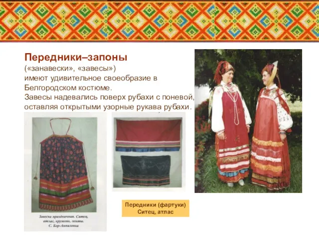 Передники–запоны («занавески», «завесы») имеют удивительное своеобразие в Белгородском костюме. Завесы надевались поверх рубахи