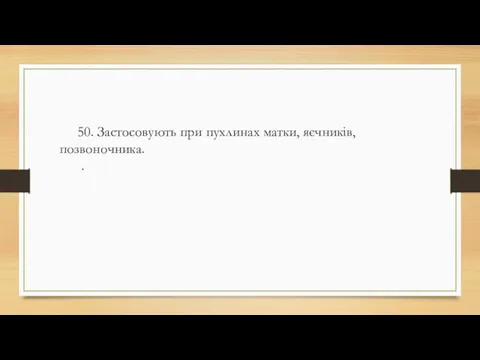 50. Застосовують при пухлинах матки, яєчників, позвоночника. .