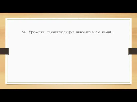 54. Уролесан підвищує диурез, виводить мілкі камні .