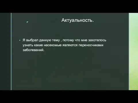 Актуальность. Я выбрал данную тему , потому что мне захотелось узнать какие насекомые являются переносчиками заболеваний.