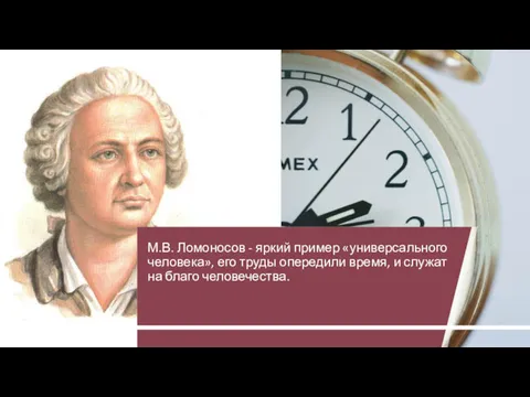 М.В. Ломоносов - яркий пример «универсального человека», его труды опередили время, и служат на благо человечества.