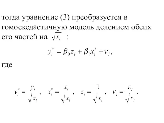 тогда уравнение (3) преобразуется в гомоскедастичную модель делением обеих его частей на : где