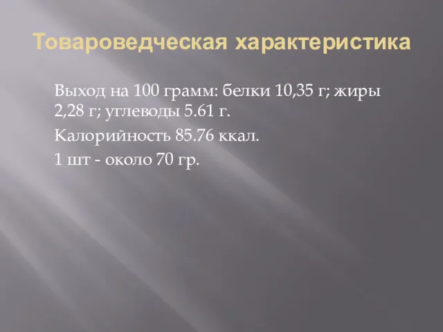 Товароведческая характеристика Выход на 100 грамм: белки 10,35 г; жиры