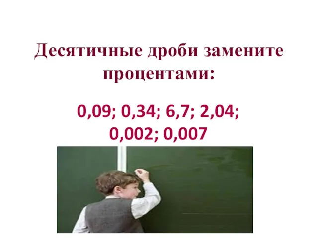 Десятичные дроби замените процентами: 0,09; 0,34; 6,7; 2,04; 0,002; 0,007