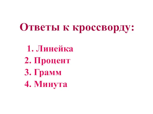 Ответы к кроссворду: 1. Линейка 2. Процент 3. Грамм 4. Минута