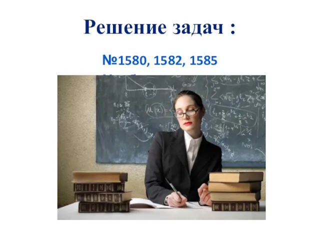 Решение задач : №1580, 1582, 1585 Учебник, стр.240