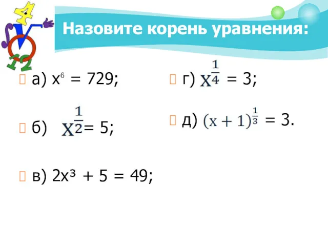 Назовите корень уравнения: а) х⁶ = 729; б) = 5;