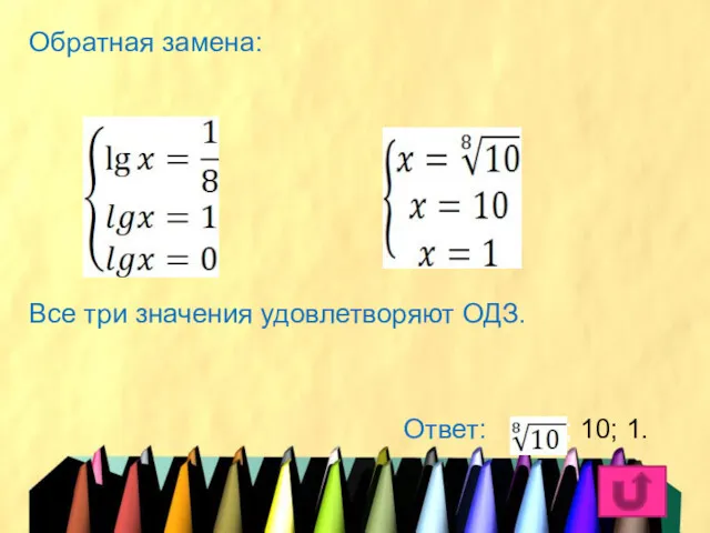 Обратная замена: Все три значения удовлетворяют ОДЗ. Ответ: ; 10; 1.