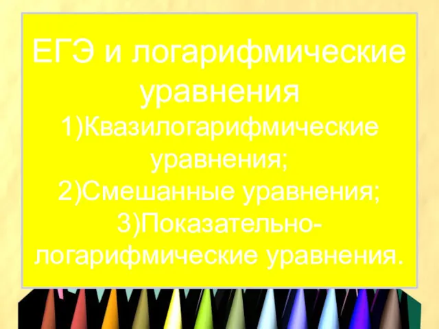 ЕГЭ и логарифмические уравнения 1)Квазилогарифмические уравнения; 2)Смешанные уравнения; 3)Показательно-логарифмические уравнения.