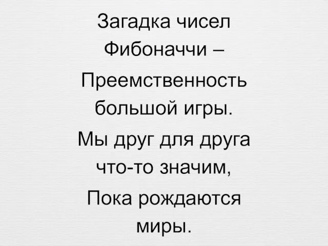 Загадка чисел Фибоначчи – Преемственность большой игры. Мы друг для друга что-то значим, Пока рождаются миры.