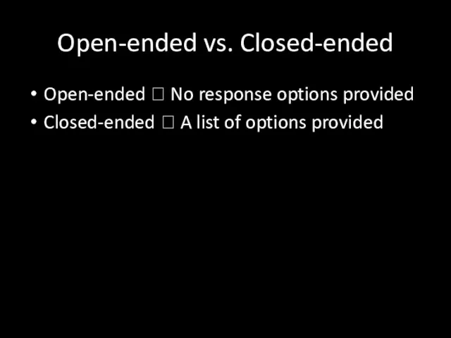 Open-ended vs. Closed-ended Open-ended ? No response options provided Closed-ended ? A list of options provided
