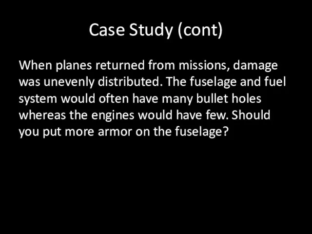 Case Study (cont) When planes returned from missions, damage was
