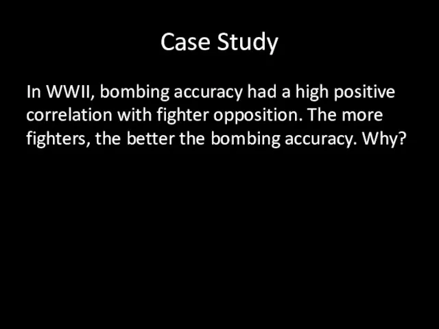 Case Study In WWII, bombing accuracy had a high positive