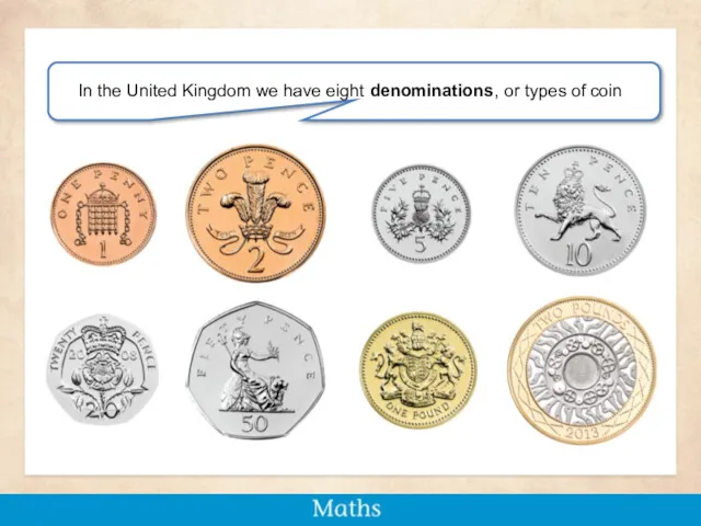 In the United Kingdom we have eight denominations, or types of coin
