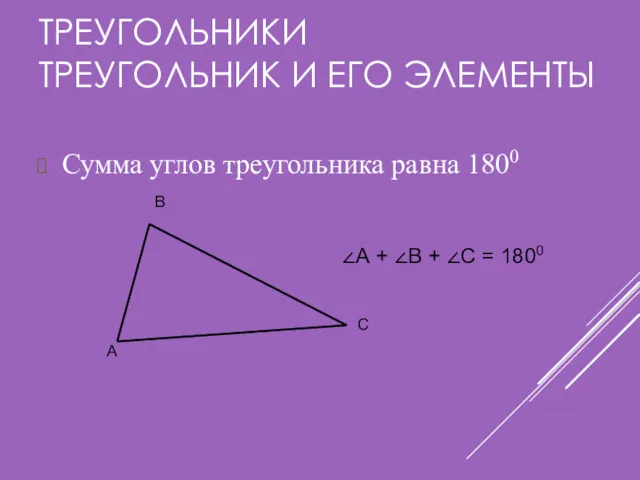 ТРЕУГОЛЬНИКИ ТРЕУГОЛЬНИК И ЕГО ЭЛЕМЕНТЫ Сумма углов треугольника равна 1800