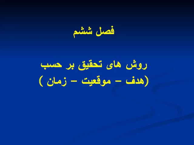 فصل ششم روش های تحقیق بر حسب (هدف - موقعیت - زمان )