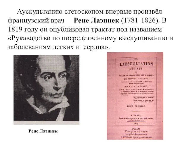 Аускультацию стетоскопом впервые произвёл французский врач Рене Лаэннек (1781-1826). В