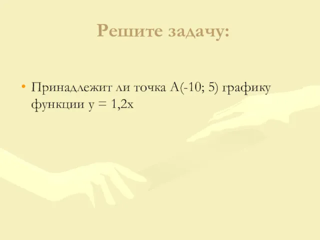 Решите задачу: Принадлежит ли точка А(-10; 5) графику функции у = 1,2х