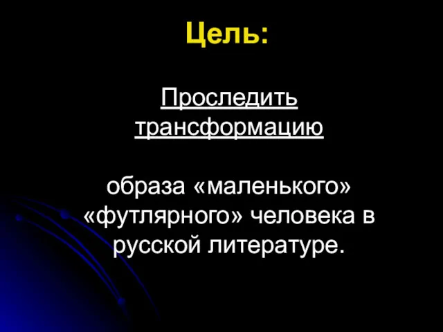 Цель: Проследить трансформацию образа «маленького» «футлярного» человека в русской литературе.