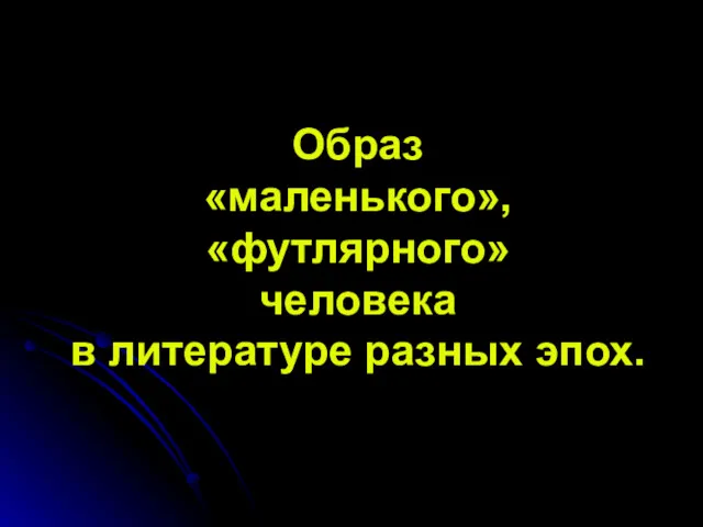 Образ «маленького», «футлярного» человека в литературе разных эпох.