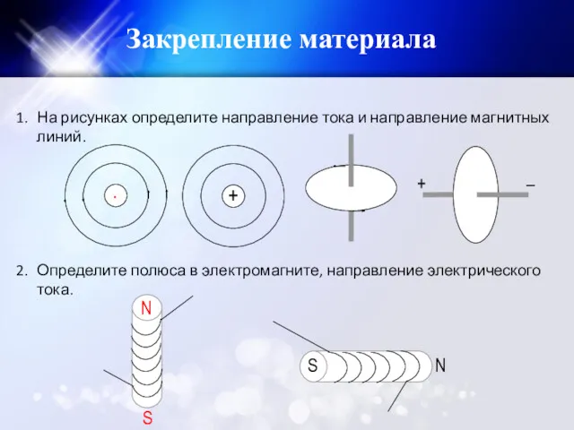 Закрепление материала На рисунках определите направление тока и направление магнитных