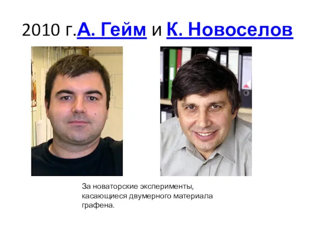 2010 г.А. Гейм и К. Новоселов За новаторские эксперименты, касающиеся двумерного материала графена.
