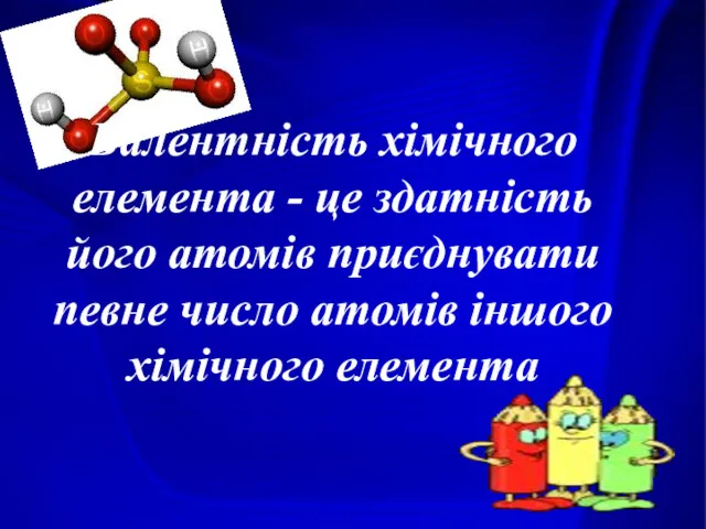 Валентність хімічного елемента - це здатність його атомів приєднувати певне число атомів іншого хімічного елемента
