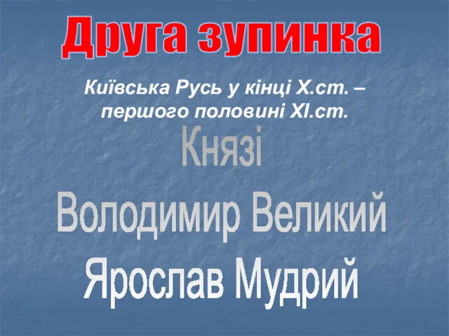 Друга зупинка Київська Русь у кінці Х.ст. – першого половині ХІ.ст. Князі Володимир Великий Ярослав Мудрий