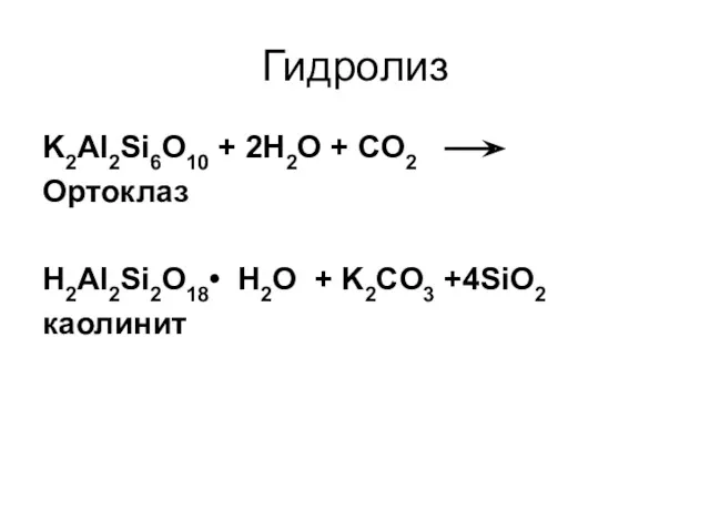 Гидролиз K2Al2Si6O10 + 2H2O + CO2 Ортоклаз H2Al2Si2O18• H2O + K2CO3 +4SiO2 каолинит