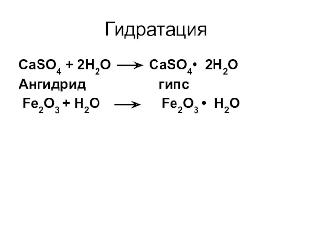 Гидратация CaSO4 + 2H2O CaSO4• 2H2O Ангидрид гипс Fe2O3 + H2O Fe2O3 • H2O