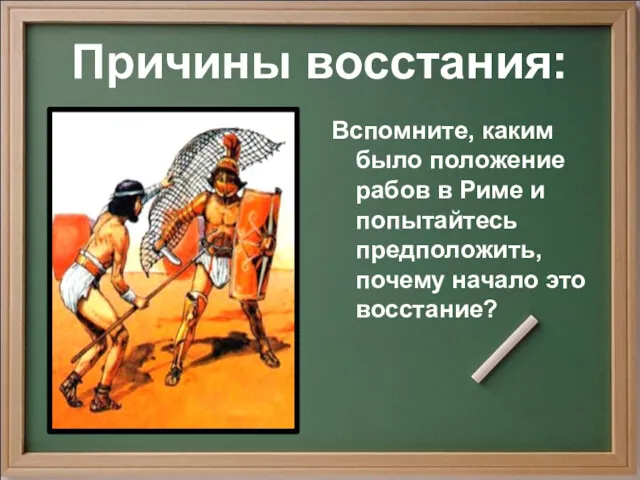 Причины восстания: Вспомните, каким было положение рабов в Риме и попытайтесь предположить, почему начало это восстание?