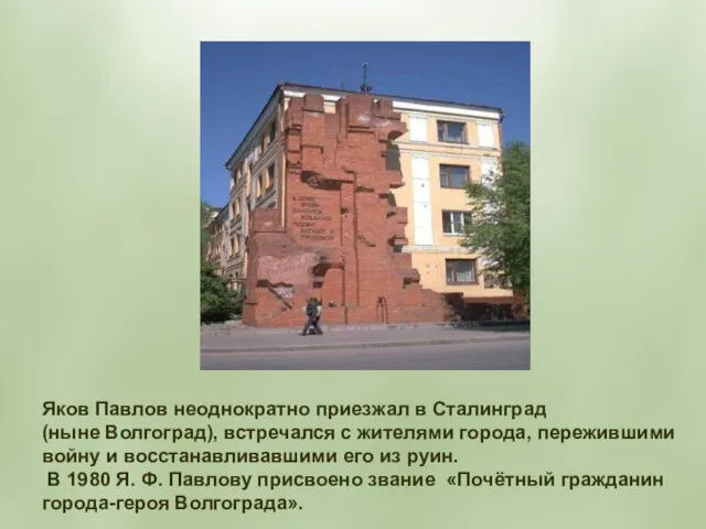 Яков Павлов неоднократно приезжал в Сталинград (ныне Волгоград), встречался с жителями города, пережившими