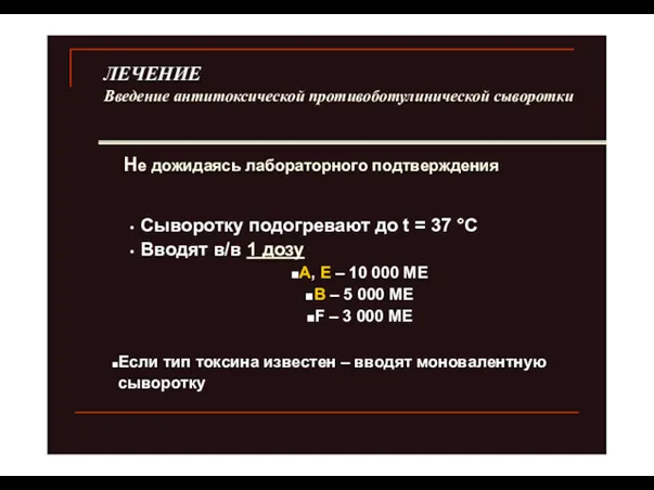 ЛЕЧЕНИЕ Введение антитоксической противоботулинической сыворотки Не дожидаясь лабораторного подтверждения Сыворотку