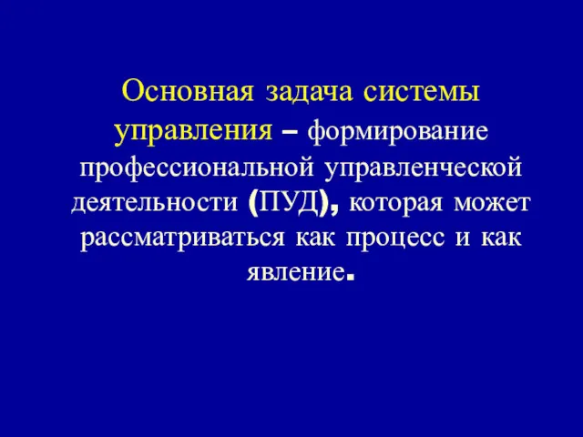 Основная задача системы управления – формирование профессиональной управленческой деятельности (ПУД),