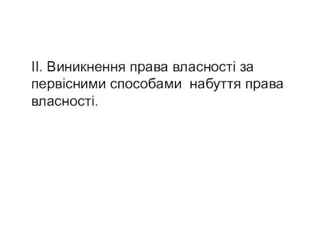 ІІ. Виникнення права власності за первісними способами набуття права власності.