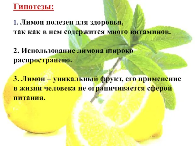 Гипотезы: 1. Лимон полезен для здоровья, так как в нем