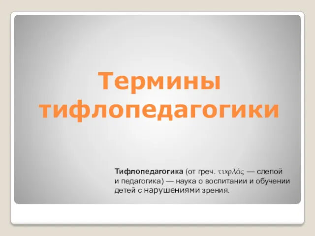 Термины тифлопедагогики Тифлопедагогика (от греч. τυφλός — слепой и педагогика) — наука о