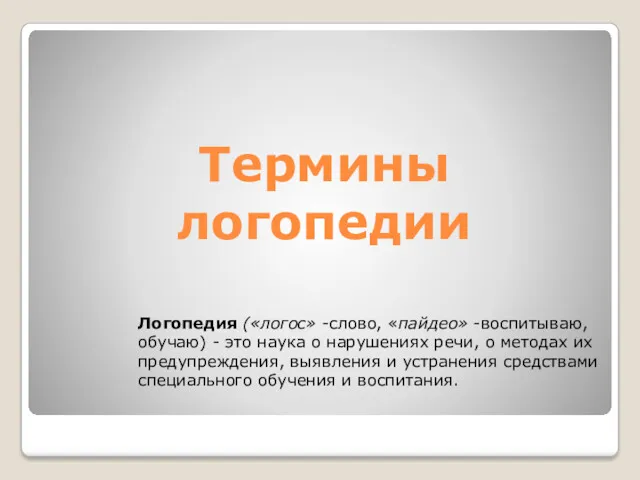 Термины логопедии Логопедия («логос» -слово, «пайдео» -воспитываю, обучаю) - это наука о нарушениях