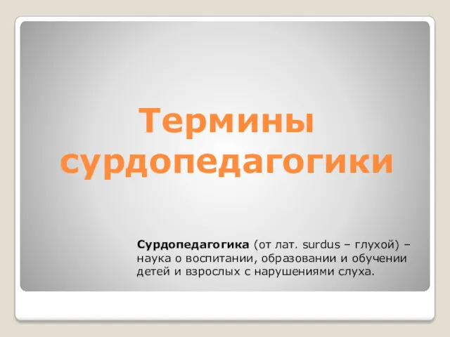 Термины сурдопедагогики Сурдопедагогика (от лат. surdus – глухой) – наука о воспитании, образовании