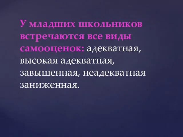 У младших школьников встречаются все виды самооценок: адекватная, высокая адекватная, завышенная, неадекватная заниженная.