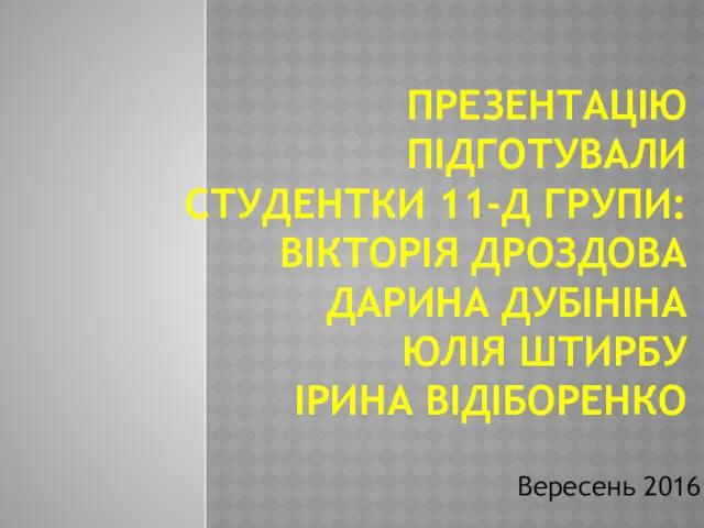 ПРЕЗЕНТАЦІЮ ПІДГОТУВАЛИ СТУДЕНТКИ 11-Д ГРУПИ: ВІКТОРІЯ ДРОЗДОВА ДАРИНА ДУБІНІНА ЮЛІЯ ШТИРБУ ІРИНА ВІДІБОРЕНКО Вересень 2016