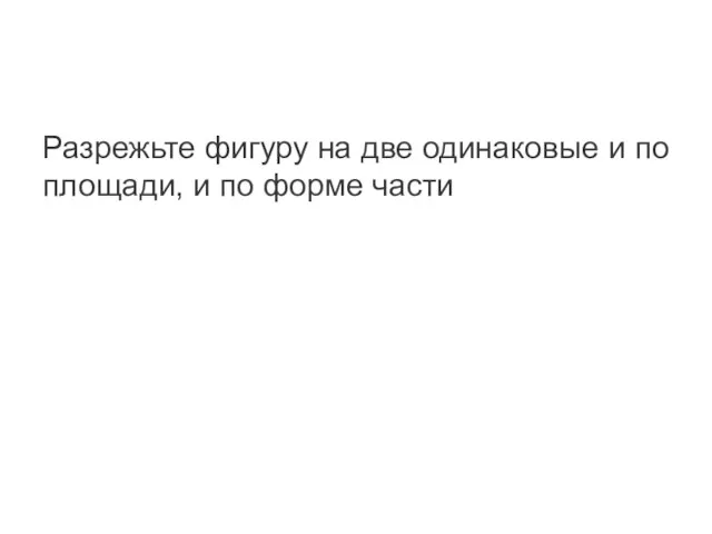 Разрежьте фигуру на две одинаковые и по площади, и по форме части