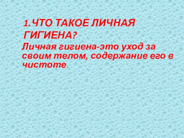 1.ЧТО ТАКОЕ ЛИЧНАЯ ГИГИЕНА? Личная гигиена-это уход за своим телом, содержание его в чистоте.