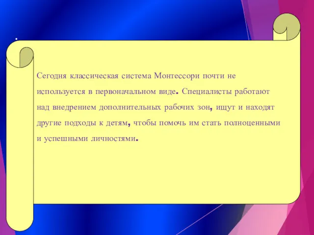 Сегодня классическая система Монтессори почти не используется в первоначальном виде.