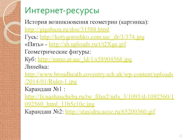 Интернет-ресурсы История возникновения геометрии (картинка): http://gigabaza.ru/doc/31588.html Гусь: http://kotygoroshko.com.ua/_dr/3/374.jpg «Пять» -